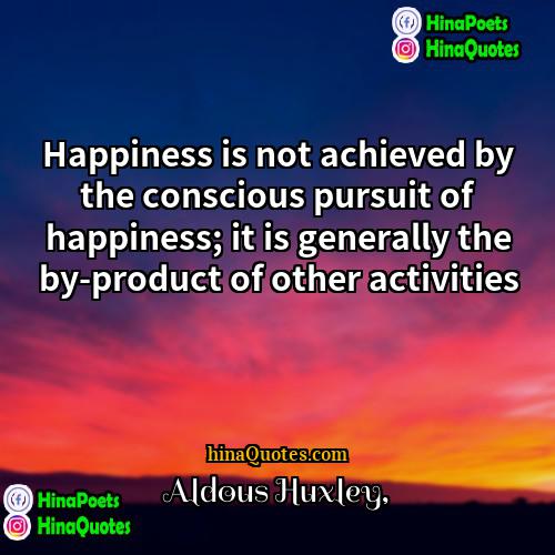 Aldous Huxley Quotes | Happiness is not achieved by the conscious